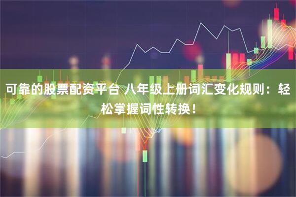 可靠的股票配资平台 八年级上册词汇变化规则：轻松掌握词性转换！