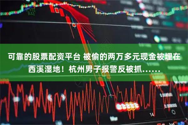 可靠的股票配资平台 被偷的两万多元现金被埋在西溪湿地！杭州男子报警反被抓……
