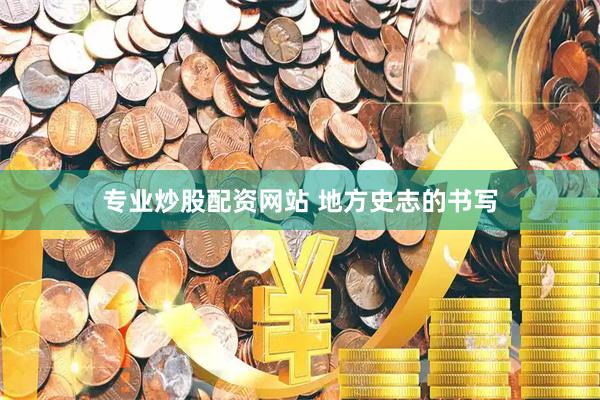 专业炒股配资网站 地方史志的书写
