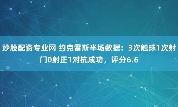 炒股配资专业网 约克雷斯半场数据：3次触球1次射门0射正1对抗成功，评分6.6