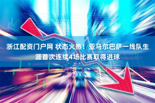 浙江配资门户网 状态火热！亚马尔巴萨一线队生涯首次连续4场比赛取得进球