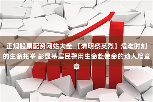 正规股票配资网站大全 【清明祭英烈】危难时刻的生命托举 彰显基层民警用生命赴使命的动人篇章