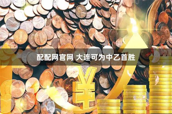 配配网官网 大连可为中乙首胜