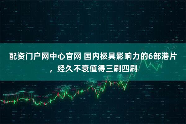 配资门户网中心官网 国内极具影响力的6部港片，经久不衰值得三刷四刷
