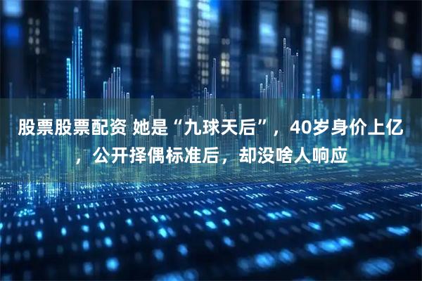 股票股票配资 她是“九球天后”，40岁身价上亿，公开择偶标准后，却没啥人响应
