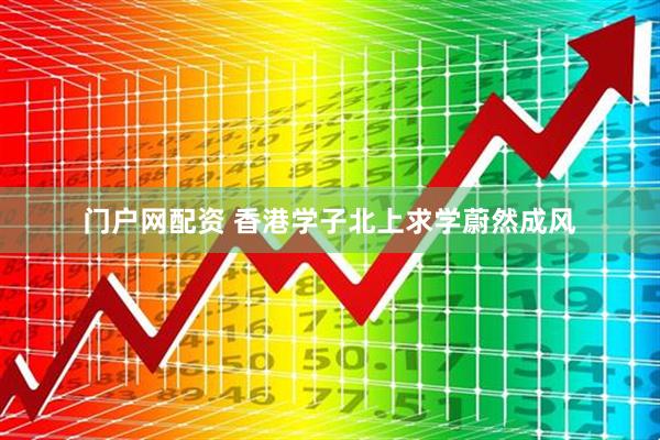 门户网配资 香港学子北上求学蔚然成风