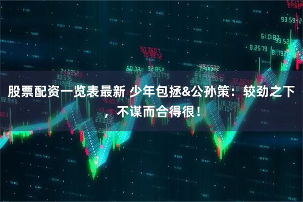 股票配资一览表最新 少年包拯&公孙策：较劲之下，不谋而合得很！