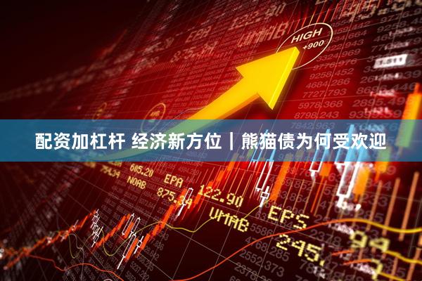 配资加杠杆 经济新方位｜熊猫债为何受欢迎