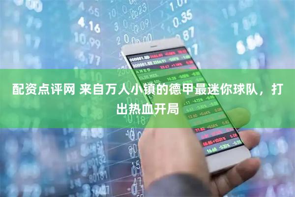 配资点评网 来自万人小镇的德甲最迷你球队，打出热血开局